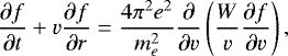 \begin{equation*}\frac{\partial{f}}{\partial{t}} + v{\frac{\partial{f}}{\partial{r}}} = \frac{4\pi ^2e^2}{m_e^2}{\frac{\partial}{\partial{v}}}\left(\frac{W}{v}{\frac{\partial{f}}{\partial{v}}}\right), \end{equation*}