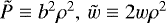 $\tilde{P} \equiv b^2 \rho^2,\, \tilde{w} \equiv 2 w \rho^2$