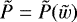 $\tilde{P}= \tilde{P}(\tilde{w})$