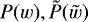 $P(w), \tilde{P}(\tilde{w})$