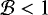 $\mathcal{B}<1$