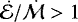 $\dot{\mathcal E}/\dot{\mathcal M}>1$
