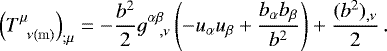 \begin{align*} &\left(T^{\mu}_{\;\; \nu\mathrm{(m)}}\right)_{;\mu} = -\frac{b^2}{2}g^{\alpha \beta}_{\;\;\;,\nu} \left(-u_{\alpha} u_{\beta} &#x002B; \frac{b_{\alpha} b_{\beta}}{b^2} \right) &#x002B; \frac{(b^2)_{, \nu}}{2} \,. \end{align*}