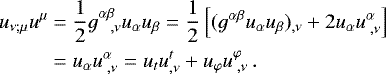 \begin{equation*} \begin{split} u_{\nu;\mu} u^{\mu} &= \frac{1}{2} g^{\alpha \beta}_{\;\;\;,\nu} u_{\alpha} u_{\beta} = \frac{1}{2} \left[(g^{\alpha \beta} u_{\alpha} u_{\beta})_{,\nu} &#x002B;2 u_{\alpha} u^{\alpha}_{\;,\nu} \right] \\& = u_{\alpha} u ^{\alpha}_{\;,\nu} = u_{t} u^t_{,\nu} &#x002B; u_{\varphi} u^{\varphi}_{\;,\nu}\,.\end{split} \end{equation*}