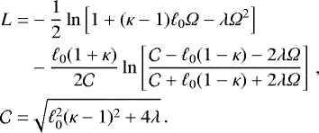 \begin{align*} \begin{split} L = &-\frac{1}{2}\ln\left[1&#x002B;(\kappa-1) \ell_0 {{\Omega}} - \lambda {{\Omega}}^2\right] \\ & - \frac{\ell_0 (1 &#x002B; \kappa)}{2\mathcal{C}} \ln \left[ \frac{\mathcal{C} - \ell_0(1-\kappa) - 2 \lambda {{\Omega}}}{\mathcal{C}&#x002B; \ell_0(1-\kappa) &#x002B; 2 \lambda {{\Omega}}} \right] \,, \\ \mathcal{C} = &\sqrt{\ell_0^2(\kappa-1)^2 &#x002B; 4 \lambda} \,. \end{split} \end{align*}