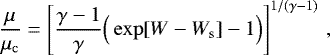 \begin{align*} &\frac{\mu}{\mu_{\mathrm{c}}} = \left[\frac{\gamma-1}{\gamma}\Big(\exp [W-W_{\mathrm{s}}] - 1\Big)\right]^{1/(\gamma-1)} \,, \end{align*}