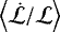 $\left\langle \dot{\mathcal{L}}/\mathcal{L} \right\rangle$