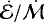 $\dot{\mathcal{E}}/\dot{\mathcal{M}}$
