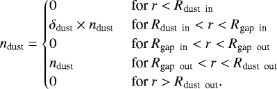 \begin{equation*}n_{\textrm{dust}}=\begin{cases} 0 & \ \textrm{for} \ r < R_{\textrm{dust \ in}} \\ \delta_{\textrm{dust}} \times n_{\textrm{dust}} & \ \textrm{for} \ R_{\textrm{dust \ in}} < r < R_{\textrm{gap \ in}} \\ 0 & \ \textrm{for} \ R_{\textrm{gap \ in}} < r < R_{\textrm{gap \ out}} \\ n_{\textrm{dust}} & \ \textrm{for} \ R_{\textrm{gap \ out}} < r < R_{\textrm{dust \ out}} \\ 0 & \ \textrm{for} \ r > R_{\textrm{dust \ out}}. \\ \end{cases} \end{equation*}