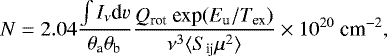 \begin{equation*}N = 2.04 \frac{\int I_{\nu} \textrm{d}v}{\theta_{\textrm{a}} \theta_{\textrm{b}}} \frac{Q_{\textrm{rot}} \ \textrm{exp} (E_{\textrm{u}} / T_{\textrm{ex}})}{\nu^3 \langle S_{\textrm{ij}} \mu^2 \rangle} \times 10^{20} \ \textrm{cm}^{-2}, \vspace*{-4pt} \end{equation*}