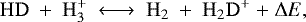 \begin{equation*}\mathrm{HD \ &#x002B; \ H_3^&#x002B; \ \longleftrightarrow \ H_2 \ &#x002B; \ H_2D^&#x002B; \ &#x002B; \ } \mathrm{\Delta} E, \end{equation*}