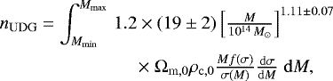 \begin{eqnarray*} n_{\mathrm{UDG}} = \int_{M_{\mathrm{min}}}^{M_{\mathrm{max}}} &1.2 \times (19 \pm 2) \left[ \frac{M}{10^{14}\,{M_{\odot}}} \right]^{1.11 \pm 0.07} \nonumber \\ &\times\; {\mathrm\Omega}_{\mathrm{m,0}} \rho_{\mathrm{c,0}} \frac{M f(\sigma)}{\sigma(M)} \frac{\mathrm{d}\sigma}{\mathrm{d}M}\; \mathrm{d}M, \end{eqnarray*}