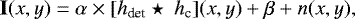 \begin{equation*}\mathbf{I}(x,y) = \alpha\times [h_{\text{det}}\star\ h_{\text{c}}](x,y) &#x002B; \beta &#x002B; n(x,y), \end{equation*}