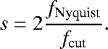\begin{equation*} s = 2\frac{f_{\text{Nyquist}}}{f_{\text{cut}}} .\vspace*{-2pt}\end{equation*}