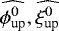 $\widehat{\phi_{\text{up}}^0},\widehat{\xi_{\text{up}}^0}$