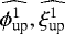 $\widehat{\phi_{\text{up}}^1},\widehat{\xi_{\text{up}}^1}$