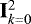 $\mathbf{I}^2_{k=0}$