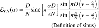 \begin{align*} & \mathcal{E}_{\nu,N}(\alpha) = \frac{D}{N} \text{sinc}\left[ \pi \frac{ \alpha D}{\lambda N} \right] \dfrac{\sin\left[ \pi D \left( \nu - \frac{\alpha }{\lambda } \right) \right]}{\sin\left[ \pi\frac{D}{N} \left( \nu - \frac{\alpha}{\lambda } \right) \right] }\\ & \hspace{3cm} \text{\small (Definition of sinus)} \nonumber \end{align*}