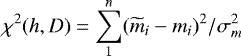 \begin{equation*} \chi^{2}(h,D) = \sum_{1}^{n} (\widetilde{m}_{i} - m_{i})^{2}/ \sigma_{m}^{2}\end{equation*}