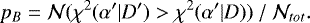 \begin{equation*} p_{B} = {\cal N} ( \chi^{2} (\alpha&#x0027;|D&#x0027;) > \chi^{2} (\alpha&#x0027;|D) ) \:/\: {\cal N}_{tot}.\end{equation*}