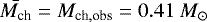 $\bar{M_{\textrm{ch}}}=M_{\textrm{ch},\textrm{obs}}=0.41~M_{\odot}$