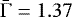 $\bar{{{\mathrm{\Gamma}}}}=1.37$