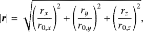 \begin{equation*}|\vec{r}|=\sqrt{\left(\frac{r_x}{r_{0,x}}\right)^2&#x002B;\left(\frac{r_y}{r_{0,y}}\right)^2&#x002B;\left(\frac{r_z}{r_{0,z}}\right)^2}, \end{equation*}