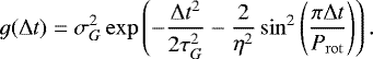 \begin{equation*} g({\mathrm{\Delta}} t) = \sigma_G^2 \exp\left( -\frac{{\mathrm{\Delta}} t^2}{2\tau_G^2} - \frac{2}{\eta^2} \sin^2\left(\frac{\pi{\mathrm{\Delta}} t}{P_{\mathrm{rot}}}\right) \right). \end{equation*}