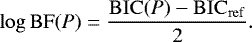 \begin{equation*} \log \mathrm{BF}(P) = \frac{\mathrm{BIC}(P) - {\mathrm{BIC}_{\mathrm{ref}}}}{2}. \end{equation*}
