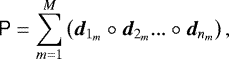 \begin{equation*}\tens{P} = \sum_{m=1}^{M} \left( \vec{d}_{1_{m}} \circ \vec{d}_{2_{m}} ... \circ \vec{d}_{n_{m}} \right), \end{equation*}