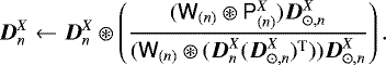 \begin{equation*} \vec{D}^{X}_{n} \leftarrow \vec{D}^{X}_{n} \circledast \left( \frac{(\tens{W}_{(n)} \circledast \tens{P}^{X}_{(n)}) \vec{D}_{\odot, n}^{X}} {(\tens{W}_{(n)} \circledast (\vec{D}^{X}_{n} (\vec{D}_{\odot, n}^{X})^{\textrm{T}}))\vec{D}_{\odot, n}^{X}} \right). \end{equation*}