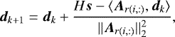 \begin{equation*} \vec{d}_{k&#x002B;1} = \vec{d}_{k} &#x002B; \frac{H\vec{s} - \langle \vec{A}_{r(i,:)}, \vec{d}_{k} \rangle}{ ||\vec{A}_{r(i,:)}||^{2}_{2} }, \end{equation*}