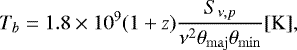 \begin{equation*} T_b = 1.8\times 10^9 (1 &#x002B; z) \frac{S_{\nu,p}}{\nu^2 \theta_{\rm{maj}} \theta_{\rm{min}}} [\mathrm{K}], \end{equation*}