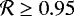 $\mathcal{R} \geq 0.95$