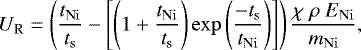 \begin{equation*} U_{\rm{R}} = \left(\frac{t_{\rm{Ni}}}{t_{\rm{s}}} - \left[\left( 1 &#x002B; \frac{t_{\rm{Ni}}}{t_{\rm{s}}}\right) \exp\left(\frac{-t_{\rm{s}}}{t_{\rm{Ni}}}\right) \right] \right) \frac{\chi~\rho~E_{\rm{{Ni}}}}{m_{\rm{Ni}}}, \end{equation*}