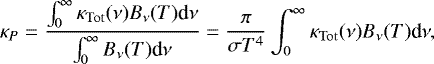 \begin{equation*} \kappa_P = \frac{\int_0^{\infty} \kappa_{\rm{Tot}}(\nu) B_{\nu}(T) \textrm{d}\nu}{\int_0^{\infty} B_{\nu}(T) \textrm{d}\nu} = \frac{\pi}{\sigma T^4} \int_0^{\infty} \kappa_{\rm{Tot}}(\nu) B_{\nu}(T) \textrm{d}\nu, \vspace*{-2pt}\end{equation*}