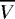 $\overline{V}$