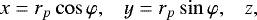 \begin{equation*} x= r_p \cos \varphi, \;\;\; y= r_p \sin {\varphi}, \;\;\; z, \end{equation*}