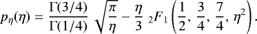 \begin{equation*} p_{\eta}(\eta)=\frac{ {\mathrm{\Gamma}}(3/4)}{{\mathrm{\Gamma}}(1/4) } \, \sqrt{ \frac{\pi}{ \eta}}-\frac{\eta}{3} \; _2F_1\left(\frac{1}{2},\, \frac{3}{4},\, \frac{7}{4},\, \eta^2\right).\end{equation*}