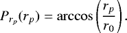\begin{equation*} P_{r_p}(r_p)= \arccos \left(\frac{r_p}{r_0}\right). \end{equation*}