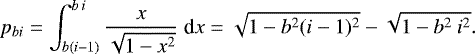 \begin{equation*} p_{bi}=\int_{b(i-1)}^{b \:i} \frac{x}{\sqrt{1-x^2}} \;\textrm{d}x = \sqrt{1-b^2 (i-1)^2}- \sqrt{1-b^2 \: i^2}. \end{equation*}