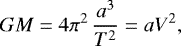 \begin{equation*} G M= 4 \pi^2 \, \frac{a^3}{T^2}= a V^2, \end{equation*}
