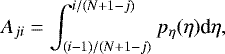 \begin{equation*} A_{ji}=\int_{(i-1)/(N&#x002B;1-j)}^{i/(N&#x002B;1-j)} p_{\eta}(\eta) \textrm{d} \eta, \end{equation*}