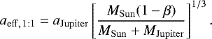 \begin{equation*}a_{\mathrm{eff,\, 1:1}} = a_{\mathrm{Jupiter}} \left[\frac{M_{\mathrm{Sun}}(1-\beta)}{M_{\mathrm{Sun}}&#x002B;M_{\mathrm{Jupiter}}}\right]^{1/3}. \end{equation*}