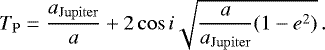 \begin{equation*}T_{\mathrm{P}} = \frac{a_{\mathrm{Jupiter}}}{a} &#x002B; 2\cos i\sqrt{\frac{a}{a_{\mathrm{Jupiter}}}(1-e^2)} \,. \end{equation*}