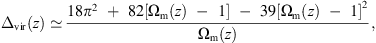 $$ {\Delta }_{\mathrm{vir}}(z)\simeq \frac{18{\pi }^2\thinspace{+}\thinspace82\left[{\mathrm{\Omega }}_{\mathrm{m}}(z)-1\right]-39{\left[{\mathrm{\Omega }}_{\mathrm{m}}(z)-1\right]}^2}{{\mathrm{\Omega }}_{\mathrm{m}}(z)}, $$