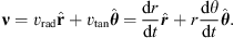 $$ \mathbf{\nu }={v}_{\mathrm{rad}}\widehat{\mathbf{r}}+{v}_{\mathrm{tan}}\widehat{{\theta }}=\frac{\mathrm{d}r}{\mathrm{d}t}\widehat{{r}}+r\frac{\mathrm{d}\theta }{\mathrm{d}t}\widehat{{\theta }}. $$