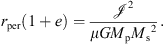 $$ {r}_{\mathrm{per}}\left(1+e\right)=\frac{{\mathcal{J}}^2}{{\mu G}{M}_{\mathrm{p}}{{M}_{\mathrm{s}}}^2}. $$