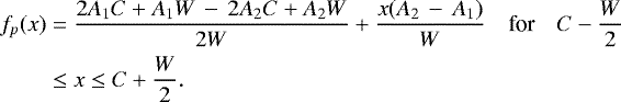 \begin{align*}f_p(x) &= \frac{2 A_1 C &#x002B; A_1 W\,-\,2 A_2 C &#x002B; A_2 W}{2 W} &#x002B; \frac{x (A_2\,-\,A_1)}{W}\quad \textrm{for} \quad C-\frac{W}{2} \nonumber\\ &\leq x \leq C&#x002B;\frac{W}{2}.\\[-36pt]\nonumber \end{align*}