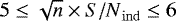 $5\le \sqrt{n}\times{}{S/N}_{\mathrm{ind}} \le 6$